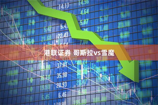 港联证券 哥斯拉vs雪魔
