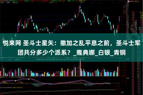 悦来网 圣斗士星矢：撒加之乱平息之前，圣斗士军团共分多少个派系？_雅典娜_白银_青铜