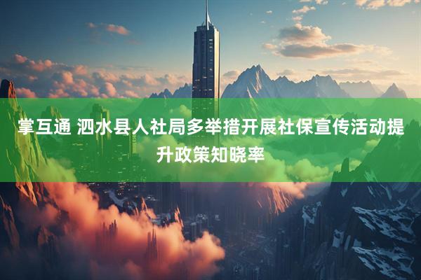 掌互通 泗水县人社局多举措开展社保宣传活动提升政策知晓率