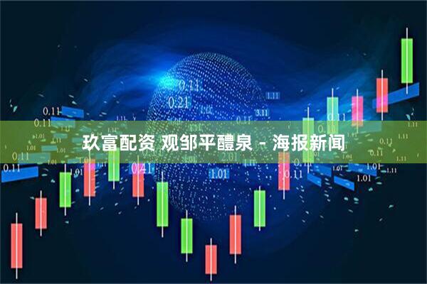 玖富配资 观邹平醴泉 - 海报新闻