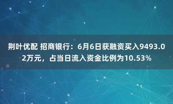 荆叶优配 招商银行：6月6日获融资买入9493.02万元，占当日流入资金比例为10.53%