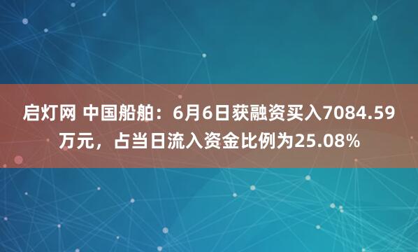 启灯网 中国船舶：6月6日获融资买入7084.59万元，占当日流入资金比例为25.08%