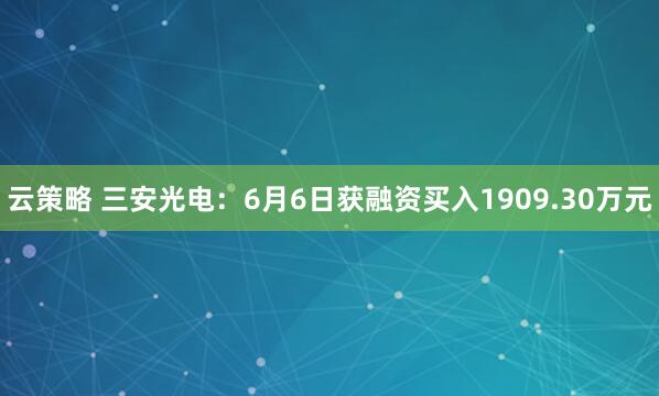 云策略 三安光电：6月6日获融资买入1909.30万元