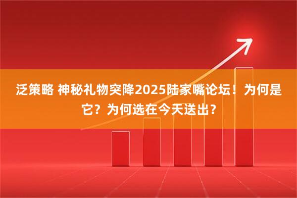 泛策略 神秘礼物突降2025陆家嘴论坛！为何是它？为何选在今天送出？