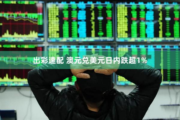 出彩速配 澳元兑美元日内跌超1%