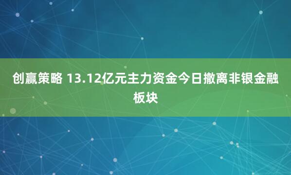 创赢策略 13.12亿元主力资金今日撤离非银金融板块