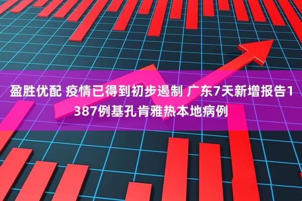 盈胜优配 疫情已得到初步遏制 广东7天新增报告1387例基孔肯雅热本地病例