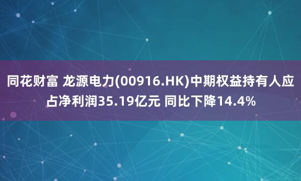 同花财富 龙源电力(00916.HK)中期权益持有人应占净利润35.19亿元 同比下降14.4%