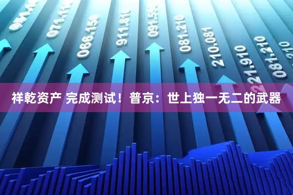 祥乾资产 完成测试!普京:世上独一无二的武器