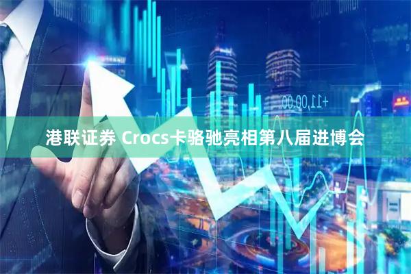 港联证券 Crocs卡骆驰亮相第八届进博会