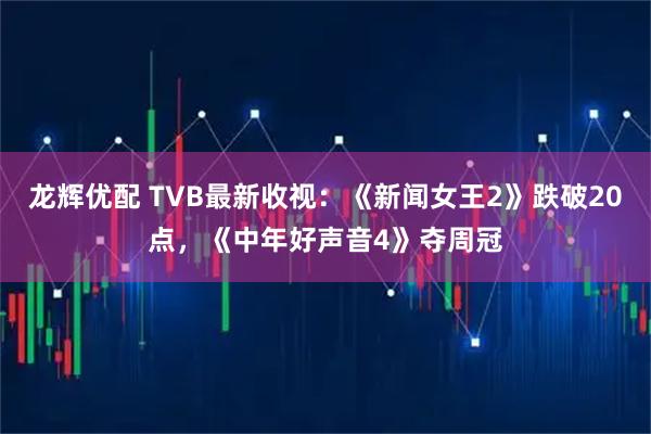 龙辉优配 TVB最新收视：《新闻女王2》跌破20点，《中年好声音4》夺周冠