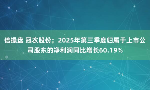 倍操盘 冠农股份：2025年第三季度归属于上市公司股东的净利润同比增长60.19%