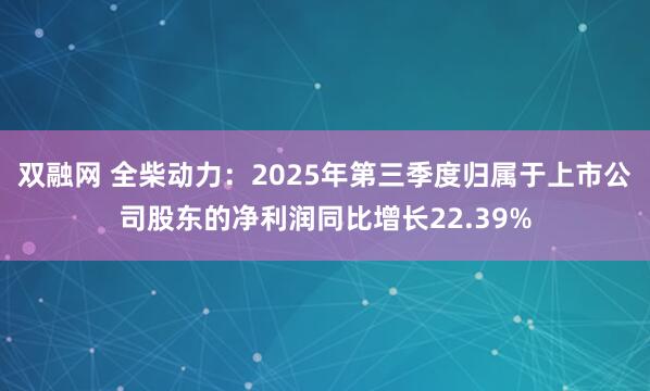 双融网 全柴动力：2025年第三季度归属于上市公司股东的净利润同比增长22.39%
