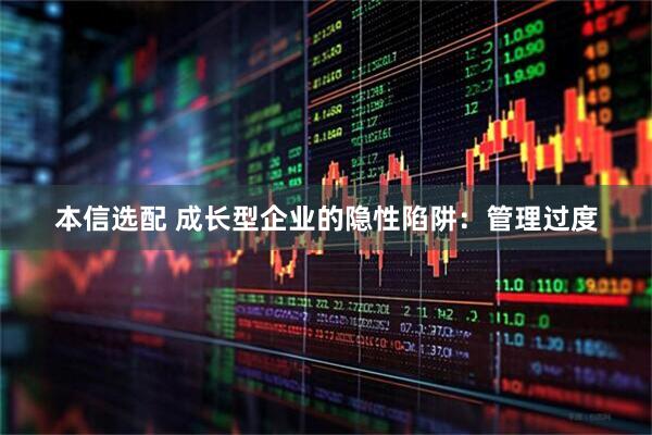 本信选配 成长型企业的隐性陷阱：管理过度