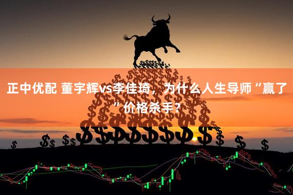 正中优配 董宇辉vs李佳琦,为什么人生导师“赢了”价格杀手?