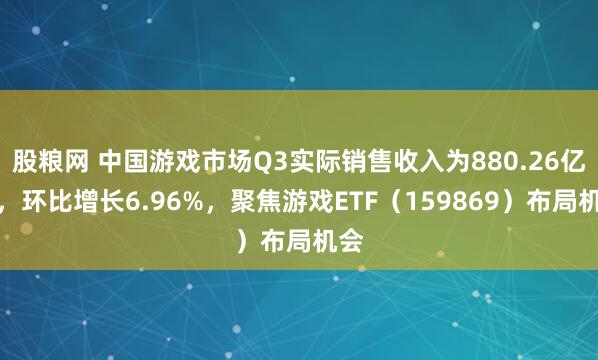 股粮网 中国游戏市场Q3实际销售收入为880.26亿元，环比增长6.96%，聚焦游戏ETF（159869）布局机会