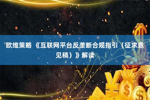 欧维策略 《互联网平台反垄断合规指引（征求意见稿）》解读