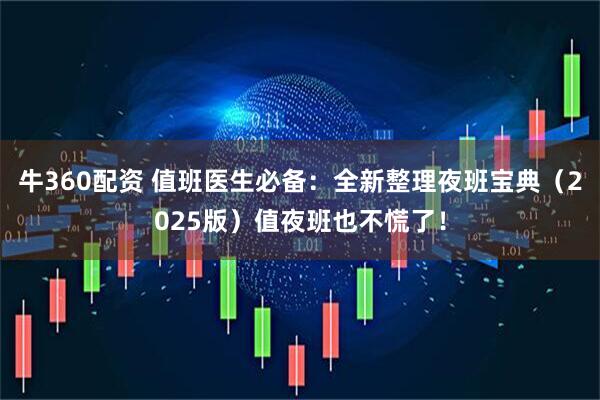 牛360配资 值班医生必备：全新整理夜班宝典（2025版）值夜班也不慌了！
