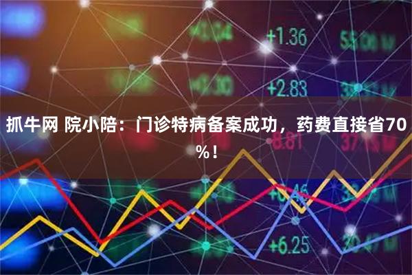 抓牛网 院小陪：门诊特病备案成功，药费直接省70%！