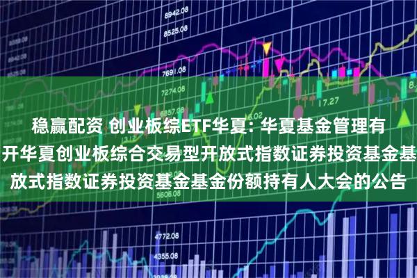 稳赢配资 创业板综ETF华夏: 华夏基金管理有限公司关于以通讯方式召开华夏创业板综合交易型开放式指数证券投资基金基金份额持有人大会的公告