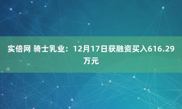 实倍网 骑士乳业：12月17日获融资买入616.29万元