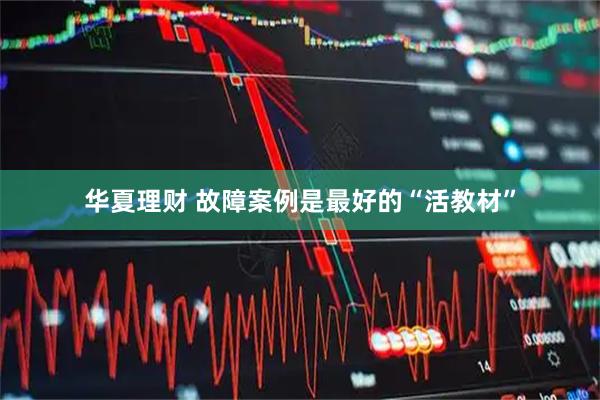 华夏理财 故障案例是最好的“活教材”