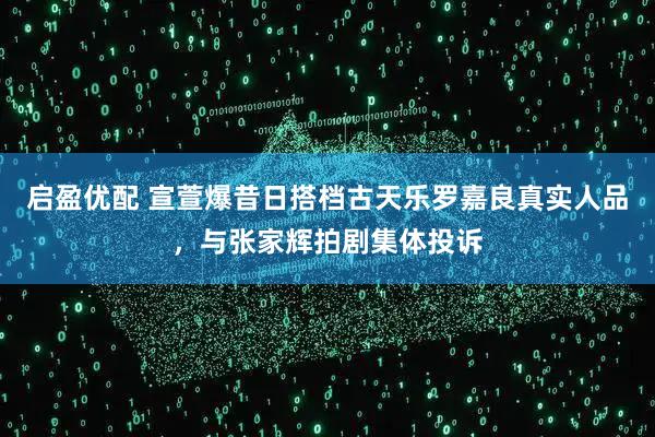 启盈优配 宣萱爆昔日搭档古天乐罗嘉良真实人品，与张家辉拍剧集体投诉