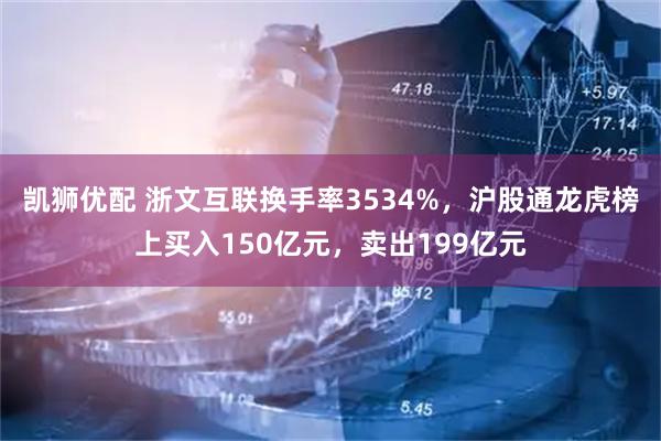 凯狮优配 浙文互联换手率3534%，沪股通龙虎榜上买入150亿元，卖出199亿元