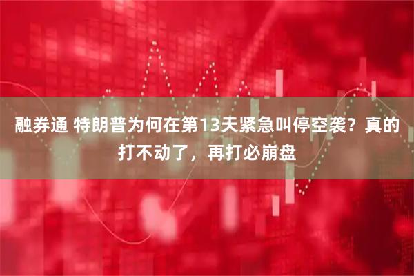 融券通 特朗普为何在第13天紧急叫停空袭？真的打不动了，再打必崩盘