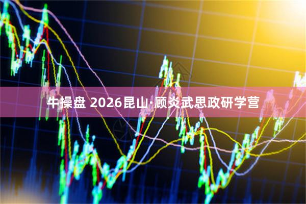 牛操盘 2026昆山·顾炎武思政研学营
